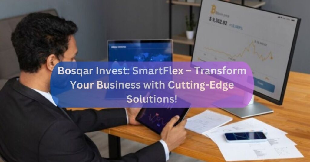 Bosqar Invest: SmartFlex – Transform Your Business with Cutting-Edge Solutions!